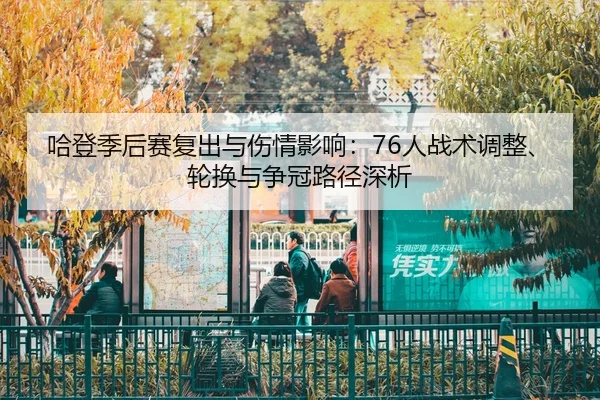 哈登季后赛复出与伤情影响：76人战术调整、轮换与争冠路径深析