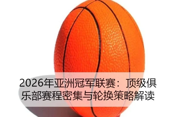 2026年亚洲冠军联赛：顶级俱乐部赛程密集与轮换策略解读