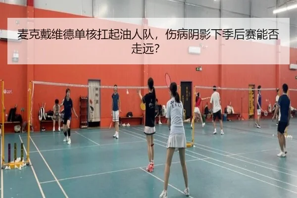 麦克戴维德单核扛起油人队，伤病阴影下季后赛能否走远？