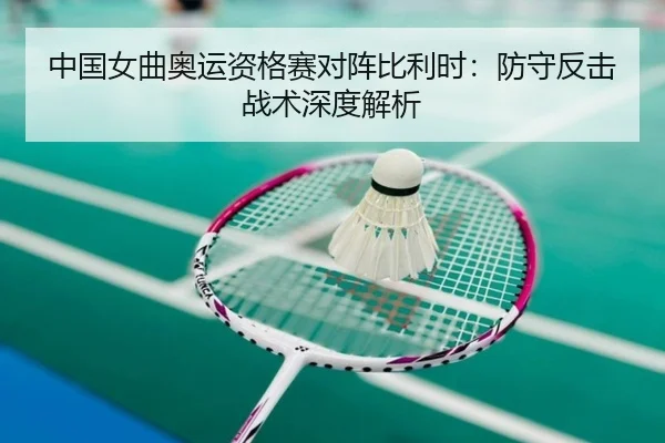 中国女曲奥运资格赛对阵比利时：防守反击战术深度解析