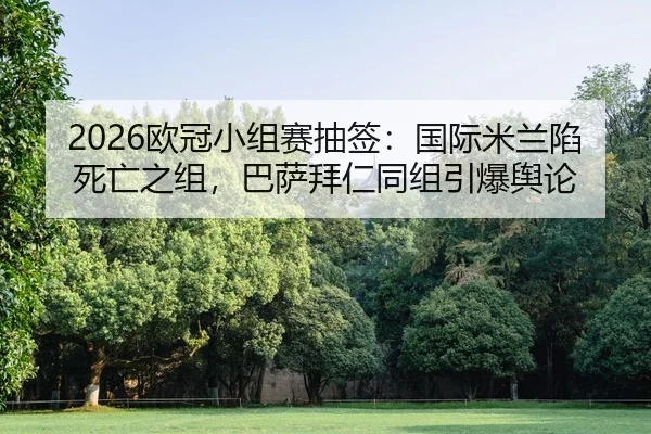 2026欧冠小组赛抽签：国际米兰陷死亡之组，巴萨拜仁同组引爆舆论